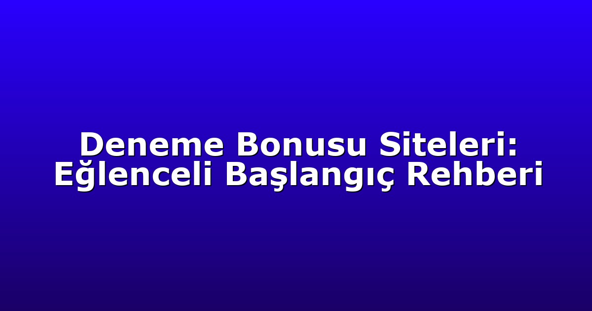 Deneme Bonusu Siteleri: Eğlenceli Başlangıç Rehberi