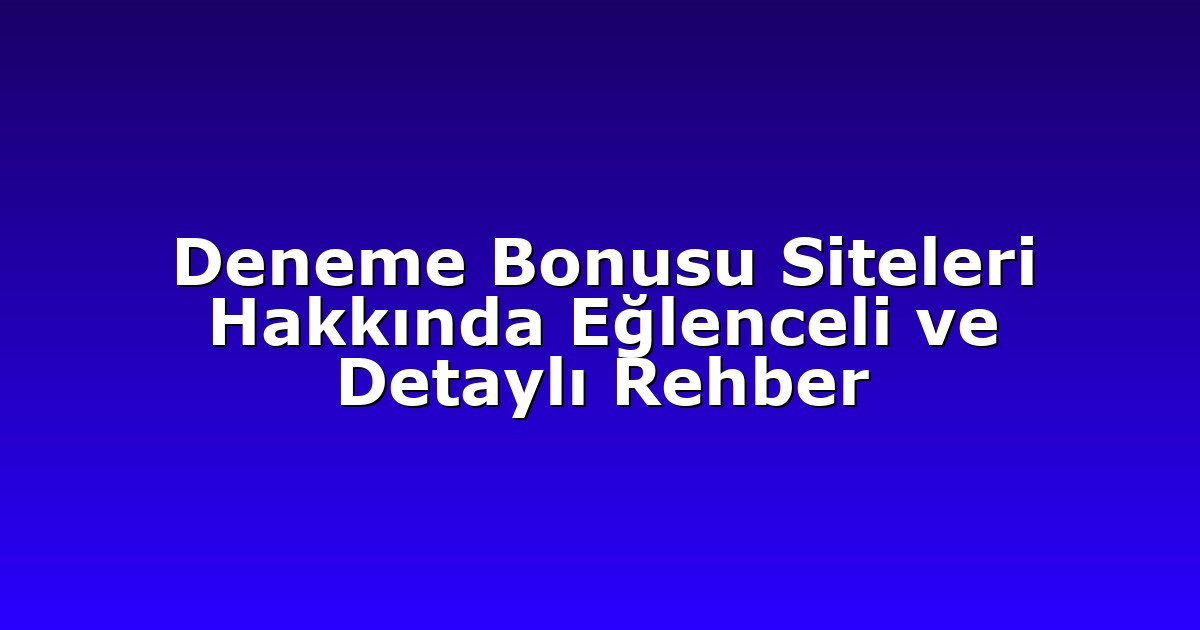 Deneme Bonusu Siteleri Hakkında Eğlenceli ve Detaylı Rehber