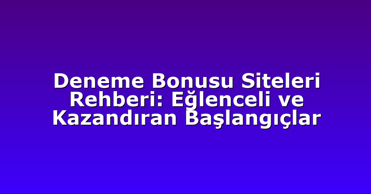 Deneme Bonusu Siteleri Rehberi: Eğlenceli ve Kazandıran Başlangıçlar
