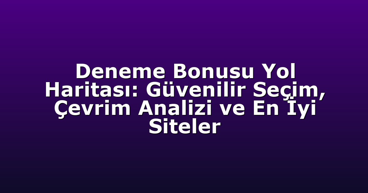 Deneme Bonusu Yol Haritası: Güvenilir Seçim, Çevrim Analizi ve En İyi Siteler